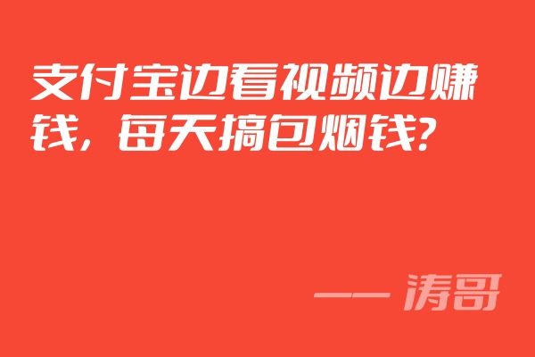 支付宝看视频赚取收益，休闲娱乐两不误，一天单号10~20元❓-涛哥网创