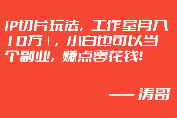 IP切片带货项目，工作室月入十万，免费分享全网明星IP切片授权渠道-涛哥网创