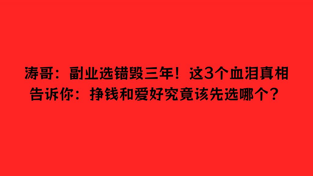 涛哥：副业选错毁三年！这3个血泪真相告诉你：挣钱和爱好究竟该先选哪个？-涛哥网创