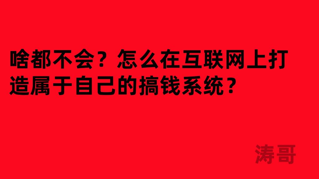涛哥：啥都不会？怎么在互联网上打造属于自己的搞钱系统？-涛哥网创