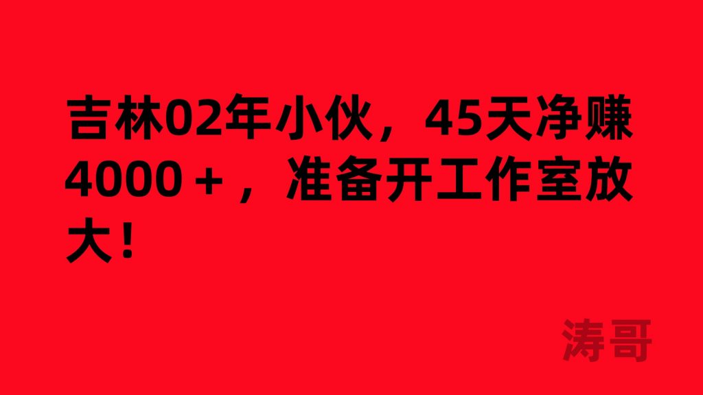 吉林02年小伙，45天净赚4000＋，准备开工作室放大！-涛哥网创
