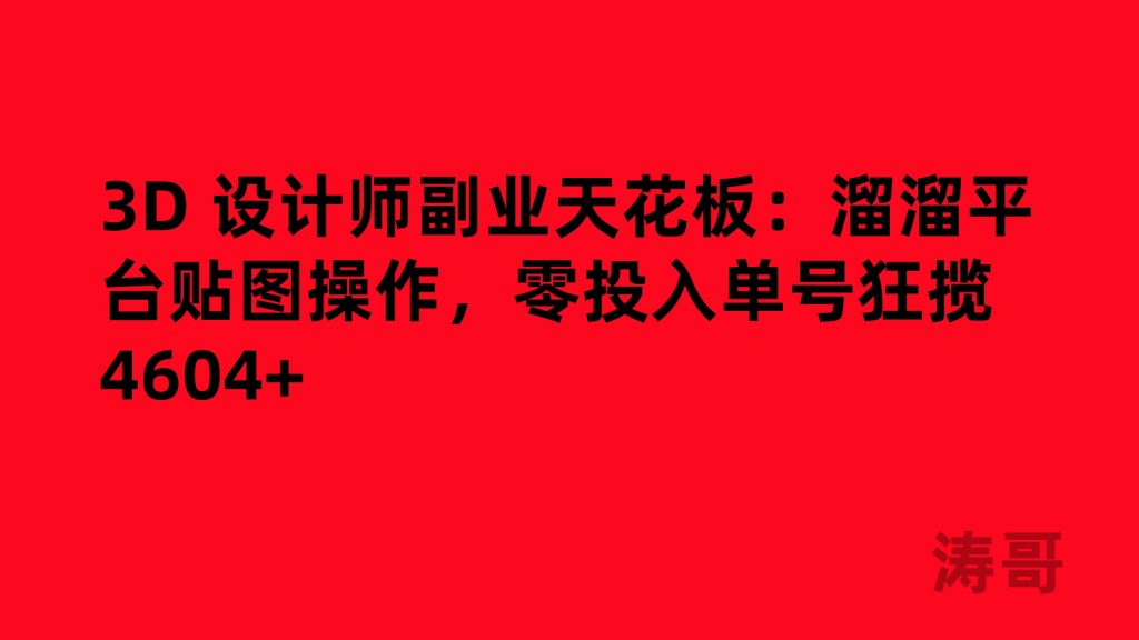 3D 设计师副业天花板：溜溜平台贴图操作，零投入单号狂揽 4604+-涛哥网创